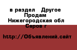  в раздел : Другое » Продам . Нижегородская обл.,Саров г.